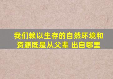 我们赖以生存的自然环境和资源既是从父辈 出自哪里